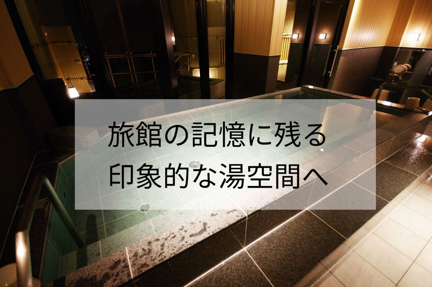 旅館の記憶に残る 印象的な湯空間へ